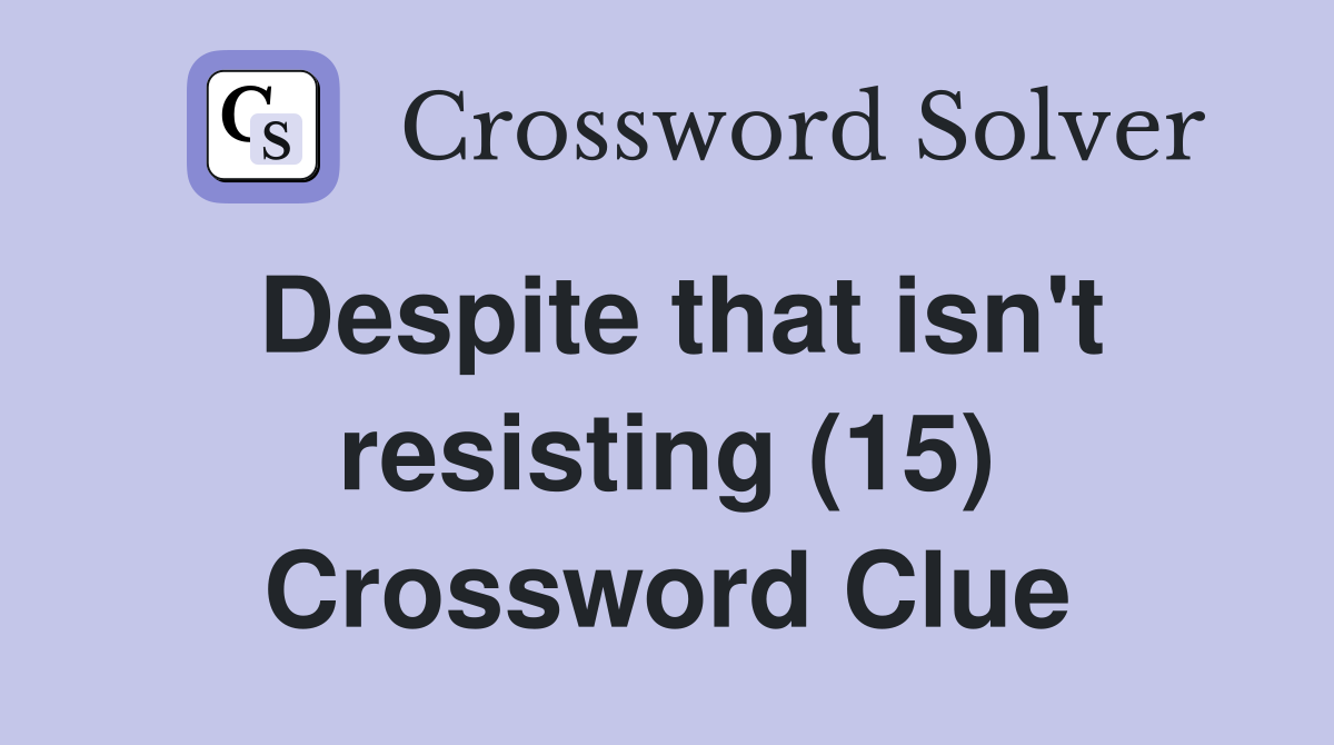 despite-that-isn-t-resisting-15-crossword-clue-answers-crossword